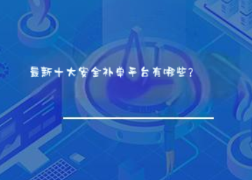 最新十大安全补单平台有哪些? 最新十大安全补单平台有哪些?