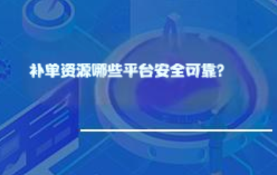 补单资源哪些平台安全可靠? 补单资源哪些平台安全可靠?