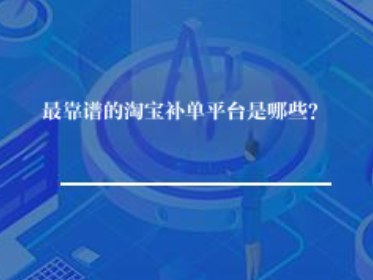 最靠谱的淘宝补单平台是哪些？