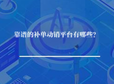 靠谱的补单动销平台有哪些? 靠谱的补单动销平台有哪些?