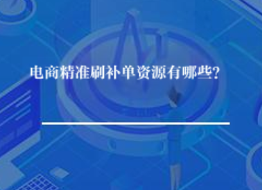 电商精准刷补单资源有哪些? 电商精准刷补单资源有哪些?