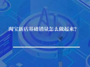 淘宝新店基础销量怎么做起来? 淘宝新店基础销量怎么做起来?