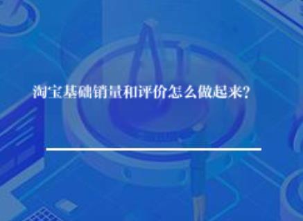 淘宝基础销量和评价怎么做起来？