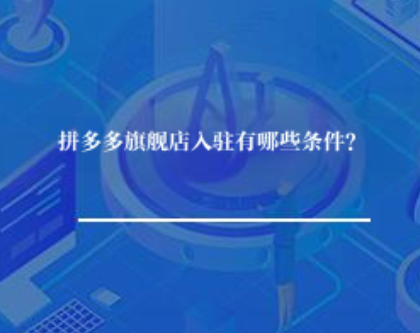 拼多多旗舰店入驻有哪些条件? 拼多多旗舰店入驻有哪些条件?