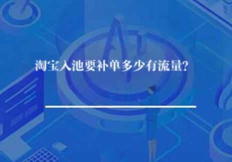 淘宝入池补单要多少单有流量？