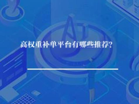 高权重补单平台有哪些推荐? 高权重补单平台有哪些推荐?