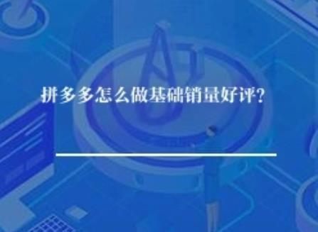 拼多多怎么做基础销量好评？