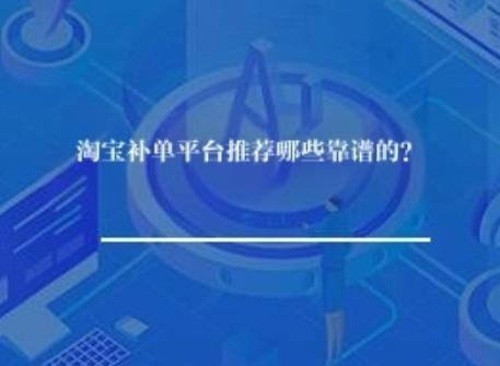 淘宝补单平台推荐哪些靠谱? 淘宝补单平台推荐哪些靠谱?