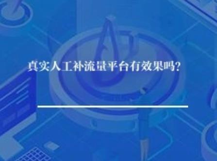 真实人工补流量平台有效果吗? 真实人工补流量平台有效果吗?