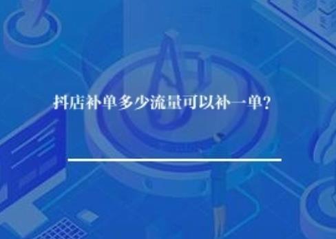 抖店补单多少流量可以补一单？