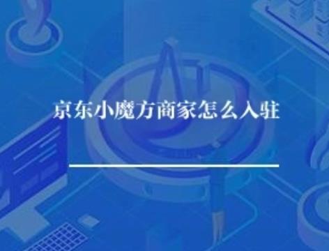 京东新品小魔方商家怎么入驻？
