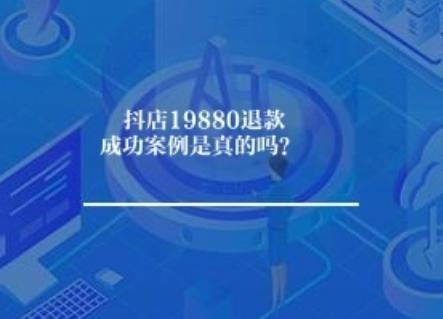 抖店19880退款成功案例是真的吗？