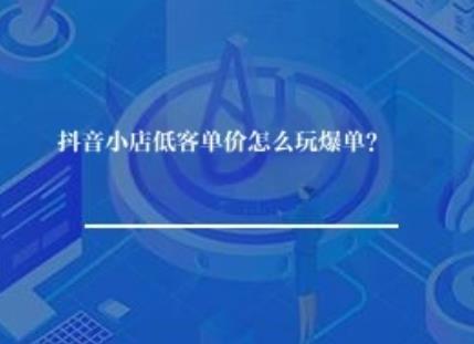 抖音小店低客单价怎么玩爆单？