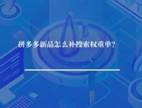 拼多多新品怎么补搜索权重单? 拼多多新品怎么补搜索权重单?