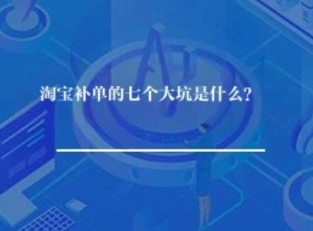淘宝补单的七个大坑是什么? 淘宝补单的七个大坑是什么?