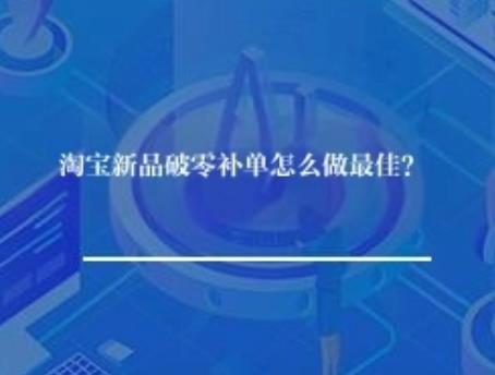 淘宝新品破零补单怎么做最佳? 淘宝新品破零补单怎么做最佳?