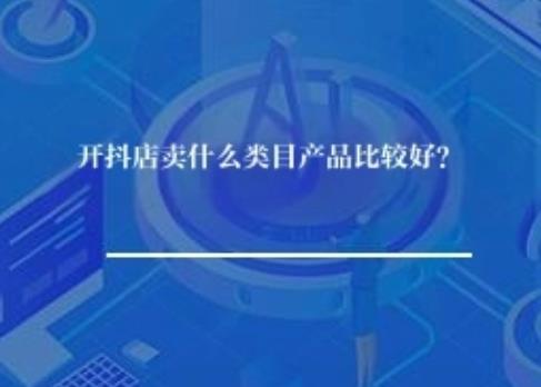 开抖店卖什么类目产品比较好？