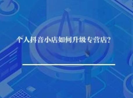 个人抖音小店如何升级专营店？