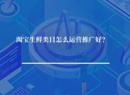 淘宝生鲜类目怎么运营推广好？