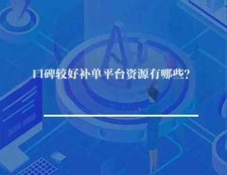口碑较好补单平台资源有哪些? 口碑较好补单平台资源有哪些?