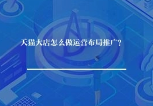 天猫大店怎么做运营布局推广？