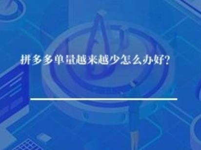 拼多多单量越来越少怎么办好？