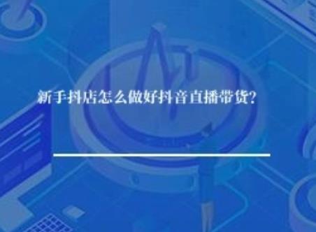 新手抖店怎么做好抖音直播带货？