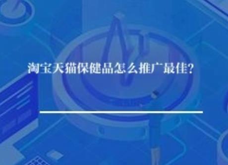 淘宝天猫保健品怎么推广最佳? 淘宝天猫保健品怎么推广最佳?