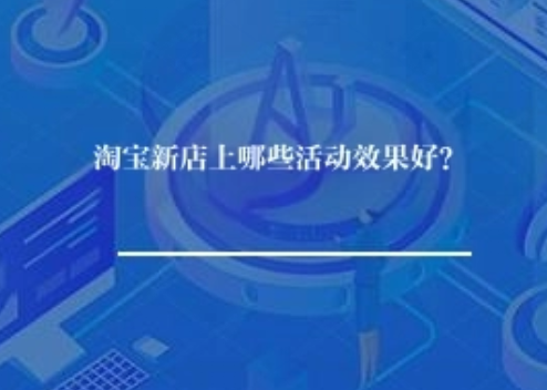 淘宝新店上哪些活动效果好？