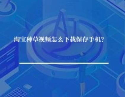 淘宝种草视频怎么下载保存手机？