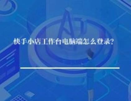 快手小店工作台电脑端怎么登录？