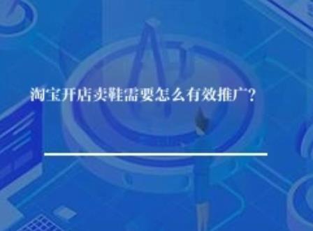 淘宝开店卖鞋需要怎么有效推广？