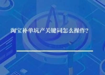 淘宝补单坑产关键词怎么操作? 淘宝补单坑产关键词怎么操作?