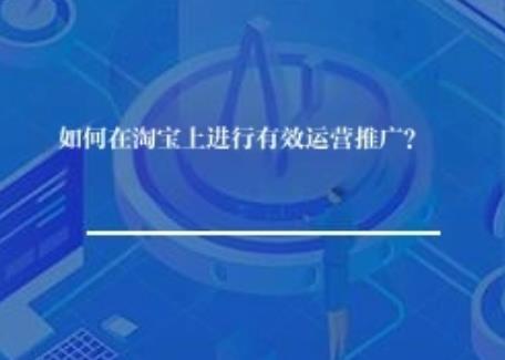 如何在淘宝上进行有效运营推广？