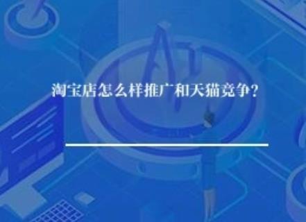 淘宝店怎么样推广和天猫竞争？