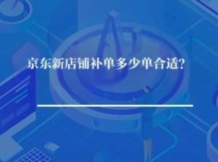 京东新店铺补单多少单合适？