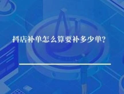 抖店补单怎么算要补多少单？