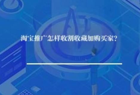 淘宝推广怎样收割收藏加购买家？