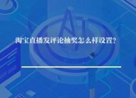 淘宝直播发评论抽奖怎么样设置? 淘宝直播发评论抽奖怎么样设置?
