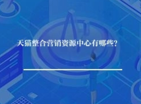 天猫整合营销资源中心有哪些? 天猫整合营销资源中心有哪些?