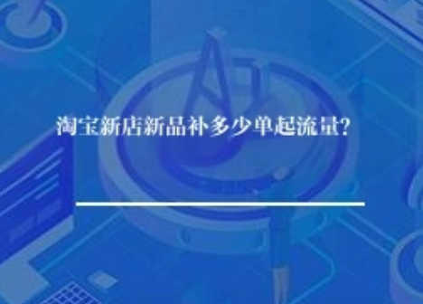 淘宝新店新品补多少单起流量? 淘宝新店新品补多少单起流量?