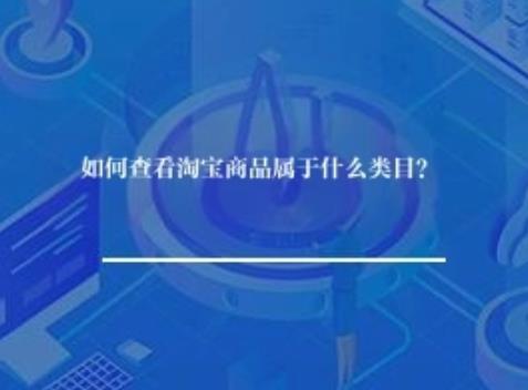 如何查看淘宝商品属于什么类目? 如何查看淘宝商品属于什么类目?