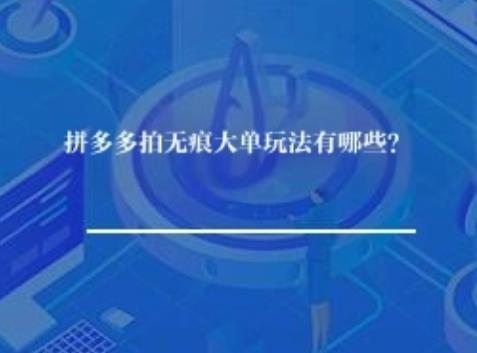 拼多多拍无痕大单玩法有哪些？