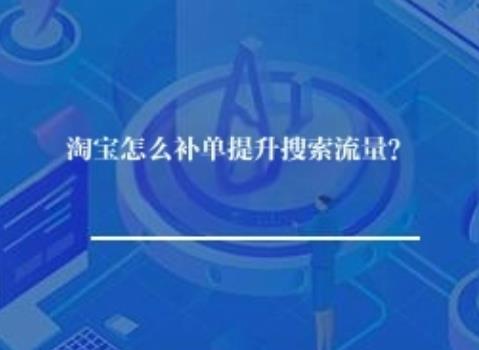 淘宝怎么补单提升搜索流量? 淘宝怎么补单提升搜索流量?