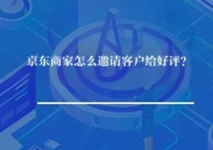 京东商家怎么邀请客户给好评？