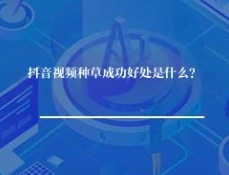 抖音视频种草成功好处是什么？