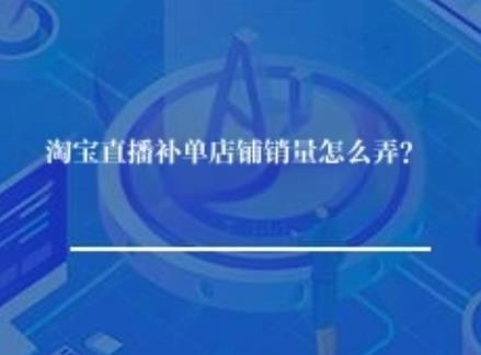 淘宝直播补单店铺销量怎么弄？