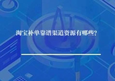 淘宝补单靠谱渠道资源有哪些? 淘宝补单靠谱渠道资源有哪些?