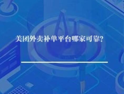 美团外卖补单平台哪家可靠? 美团外卖补单平台哪家可靠?
