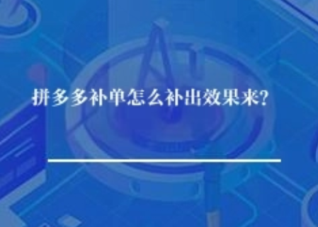 拼多多补单怎么才能出效果? 拼多多补单怎么才能出效果?